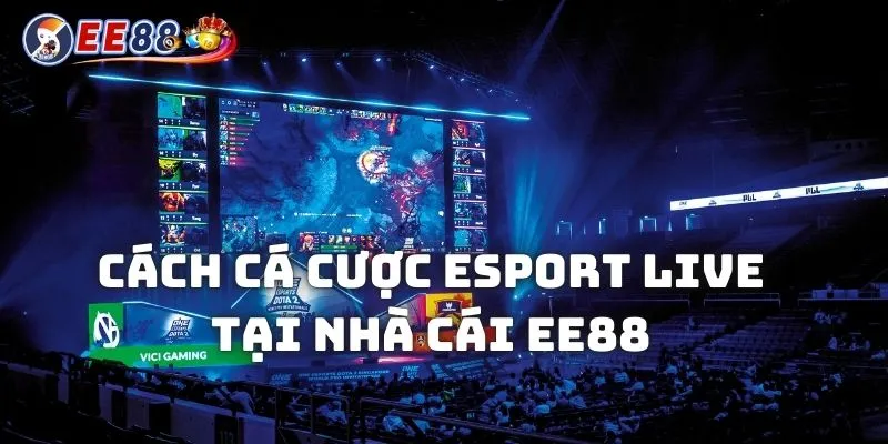 Cách cá cược esport live chi tiết tại nhà cái EE88